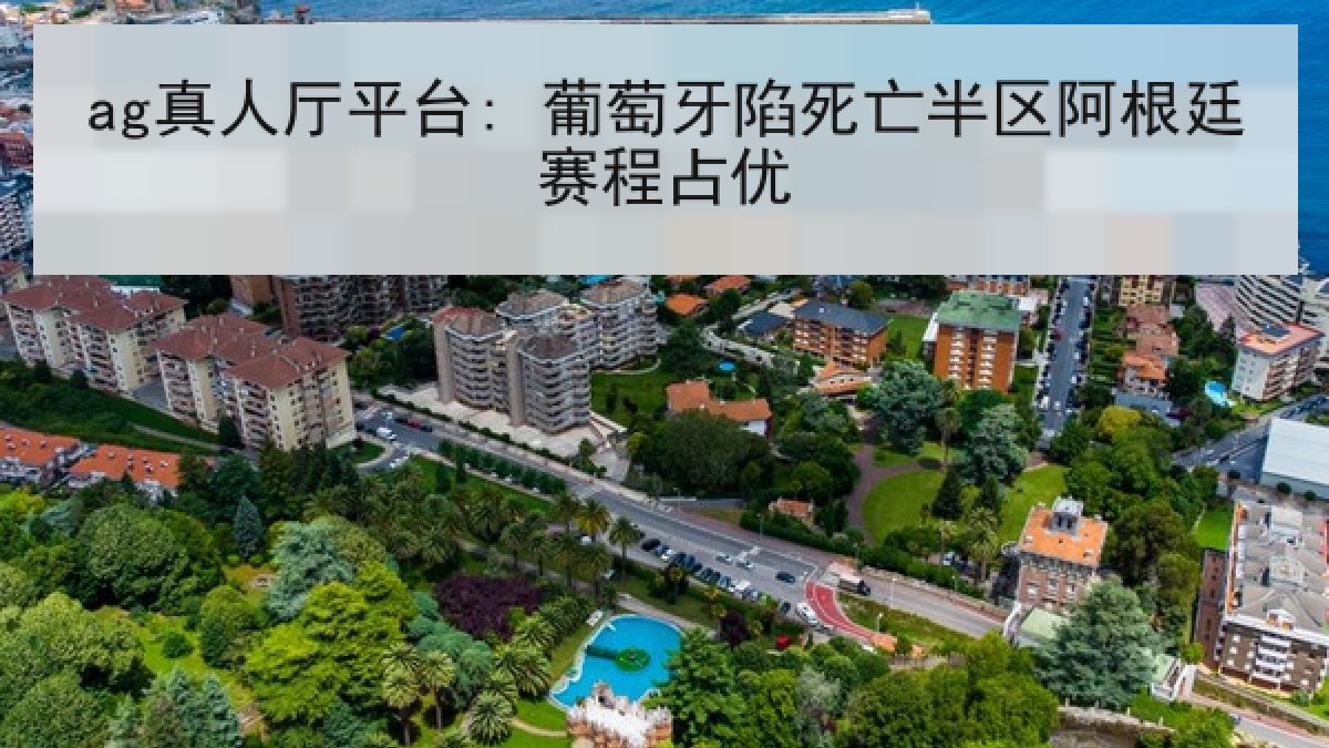 ag真人厅平台: 葡萄牙陷死亡半区阿根廷赛程占优