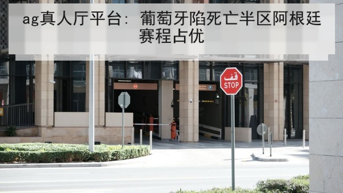 ag真人厅平台: 葡萄牙陷死亡半区阿根廷赛程占优