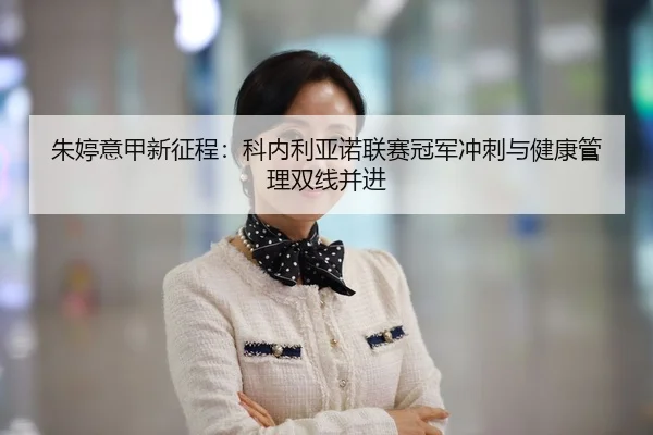 朱婷意甲新征程：科内利亚诺联赛冠军冲刺与健康管理双线并进