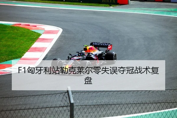 F1匈牙利站勒克莱尔零失误夺冠战术复盘