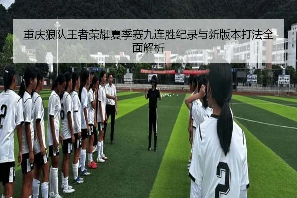 重庆狼队王者荣耀夏季赛九连胜纪录与新版本打法全面解析