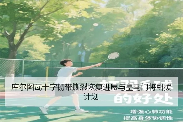 库尔图瓦十字韧带撕裂恢复进展与皇马门将引援计划