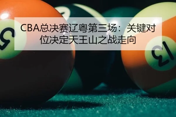 CBA总决赛辽粤第三场：关键对位决定天王山之战走向