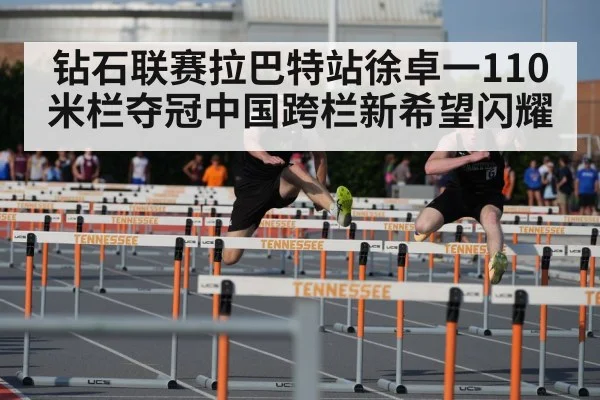 钻石联赛拉巴特站徐卓一110米栏夺冠中国跨栏新希望闪耀