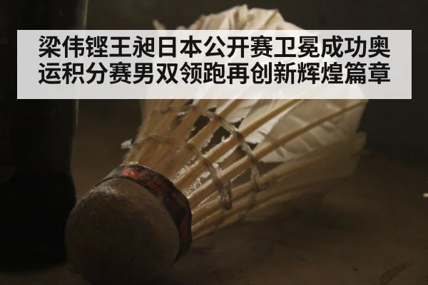 梁伟铿王昶日本公开赛卫冕成功奥运积分赛男双领跑再创新辉煌篇章