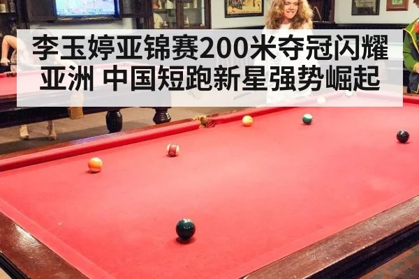 李玉婷亚锦赛200米夺冠闪耀亚洲 中国短跑新星强势崛起