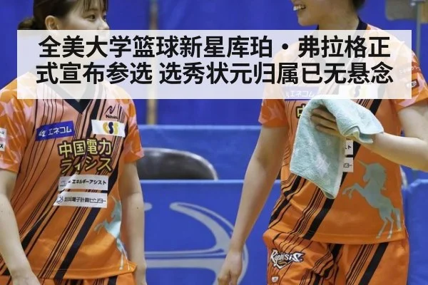 全美大学篮球新星库珀·弗拉格正式宣布参选 选秀状元归属已无悬念