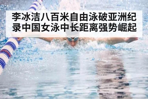 李冰洁八百米自由泳破亚洲纪录中国女泳中长距离强势崛起