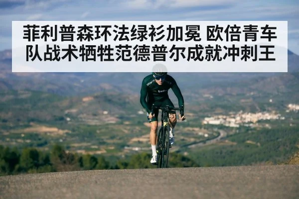 菲利普森环法绿衫加冕 欧倍青车队战术牺牲范德普尔成就冲刺王