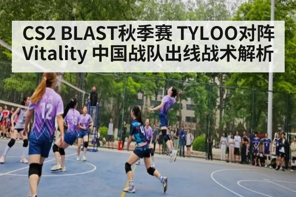 CS2 BLAST秋季赛 TYLOO对阵Vitality 中国战队出线战术解析